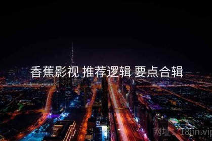 香蕉影视 推荐逻辑 要点合辑