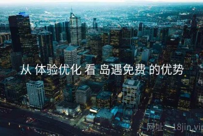 从 体验优化 看 岛遇免费 的优势