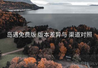 岛遇免费版 版本差异与 渠道对照