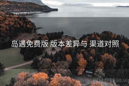 岛遇免费版 版本差异与 渠道对照
