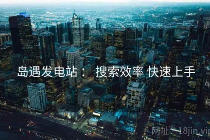 岛遇发电站 ： 搜索效率 快速上手