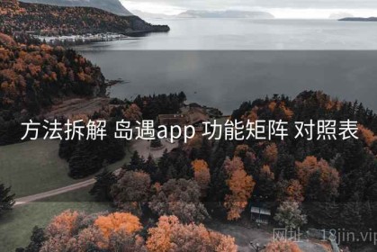 方法拆解 岛遇app 功能矩阵 对照表