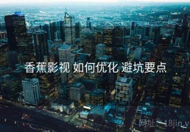 香蕉影视 如何优化 避坑要点