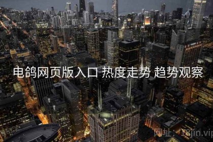 电鸽网页版入口 热度走势 趋势观察