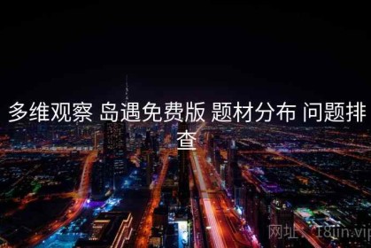 多维观察 岛遇免费版 题材分布 问题排查
