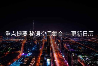 重点提要 秘语空间集合 — 更新日历