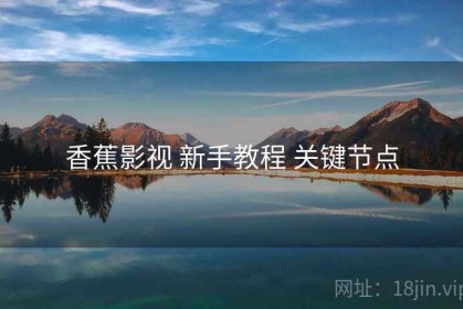 香蕉影视 新手教程 关键节点