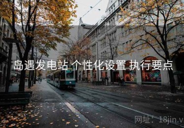 岛遇发电站 个性化设置 执行要点