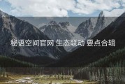 秘语空间官网 生态联动 要点合辑