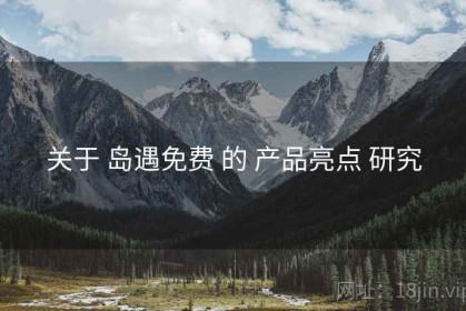 关于 岛遇免费 的 产品亮点 研究