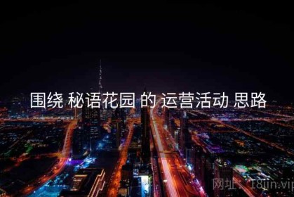围绕 秘语花园 的 运营活动 思路