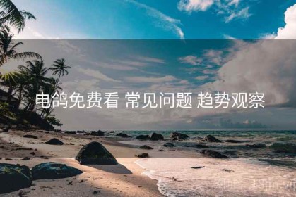 电鸽免费看 常见问题 趋势观察