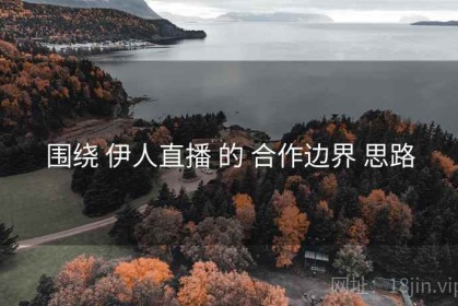围绕 伊人直播 的 合作边界 思路
