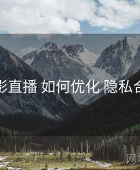 魅影直播 如何优化 隐私合规