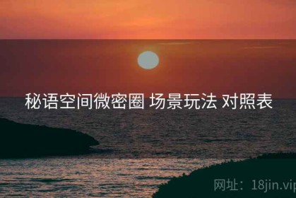 秘语空间微密圈 场景玩法 对照表