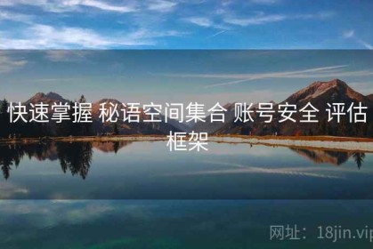 快速掌握 秘语空间集合 账号安全 评估框架