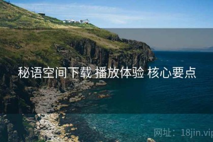 秘语空间下载 播放体验 核心要点