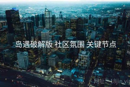 岛遇破解版 社区氛围 关键节点