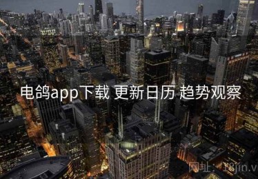 电鸽app下载 更新日历 趋势观察