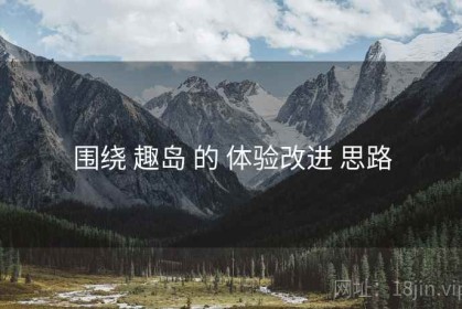 围绕 趣岛 的 体验改进 思路