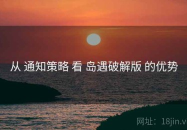 从 通知策略 看 岛遇破解版 的优势