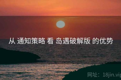 从 通知策略 看 岛遇破解版 的优势