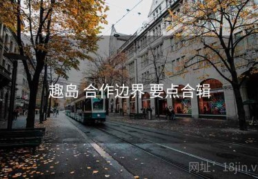 趣岛 合作边界 要点合辑