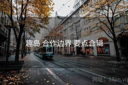 趣岛 合作边界 要点合辑