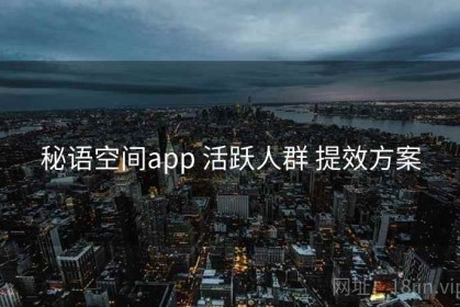 秘语空间app 活跃人群 提效方案
