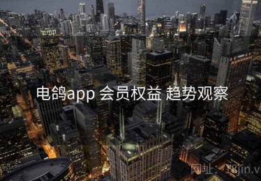 电鸽app 会员权益 趋势观察