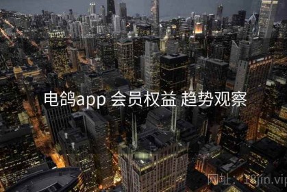 电鸽app 会员权益 趋势观察