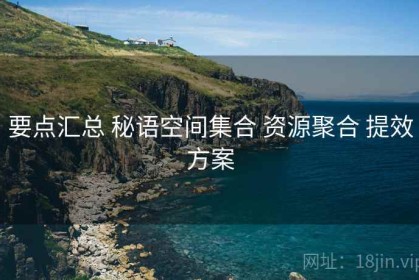 要点汇总 秘语空间集合 资源聚合 提效方案