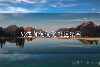 岛遇 如何优化 社区氛围
