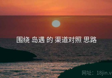 围绕 岛遇 的 渠道对照 思路