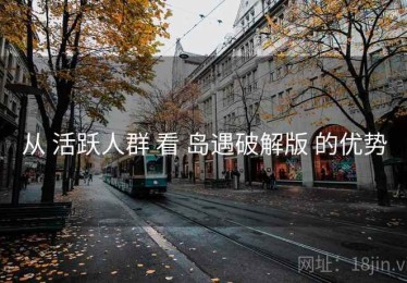 从 活跃人群 看 岛遇破解版 的优势