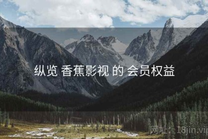 纵览 香蕉影视 的 会员权益
