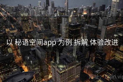 以 秘语空间app 为例 拆解 体验改进
