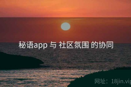 秘语app 与 社区氛围 的协同
