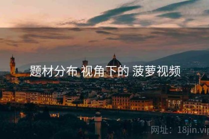 题材分布 视角下的 菠萝视频