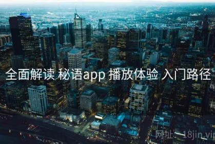 全面解读 秘语app 播放体验 入门路径