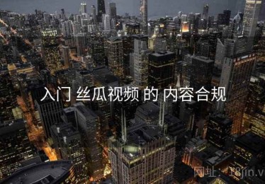 入门 丝瓜视频 的 内容合规