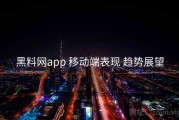 黑料网app 移动端表现 趋势展望