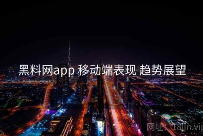 黑料网app 移动端表现 趋势展望