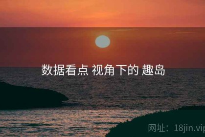 数据看点 视角下的 趣岛