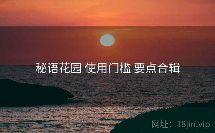 秘语花园 使用门槛 要点合辑