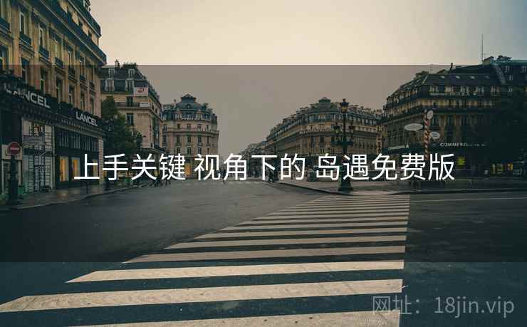 上手关键 视角下的 岛遇免费版