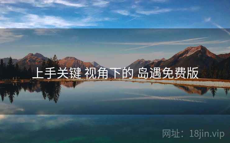 上手关键 视角下的 岛遇免费版