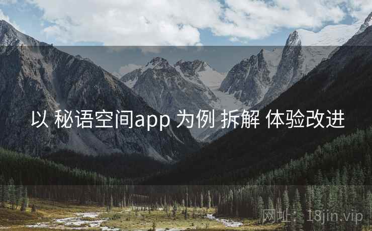 以 秘语空间app 为例 拆解 体验改进