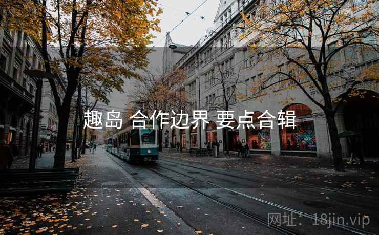 趣岛 合作边界 要点合辑