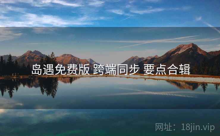 岛遇免费版 跨端同步 要点合辑